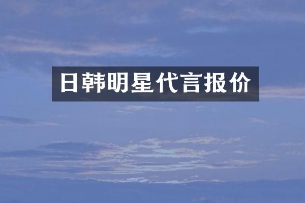 日韩明星代言报价