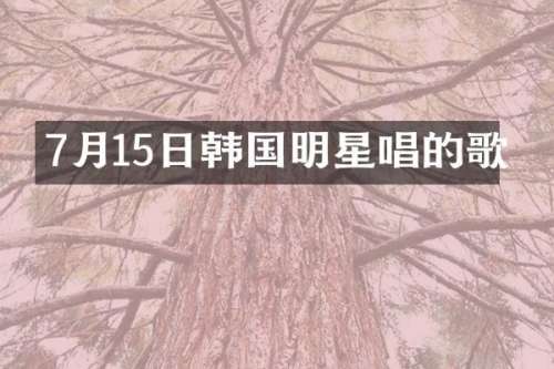 7月15日韩国明星唱的歌