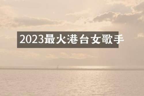 2023最火港台女歌手