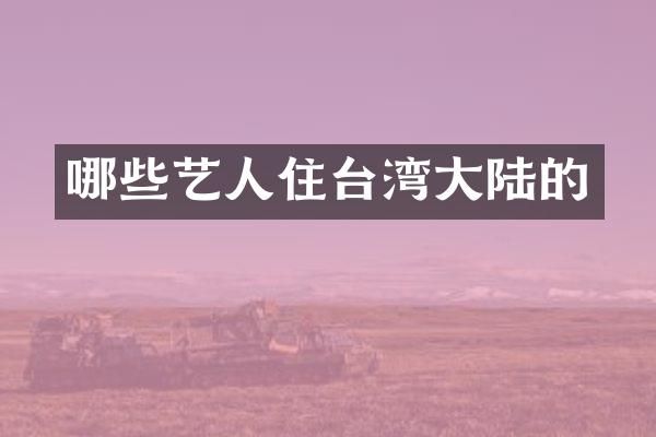 哪些艺人住台湾大陆的