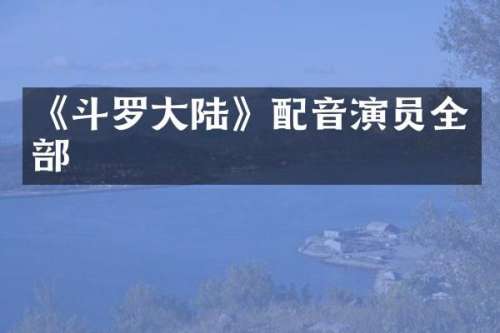 《斗罗大陆》配音演员全部