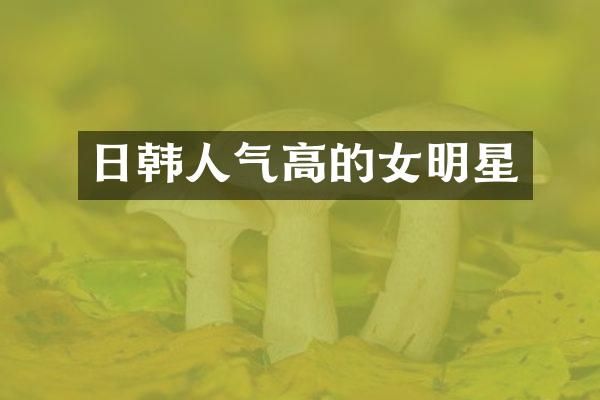 日韩人气高的女明星
