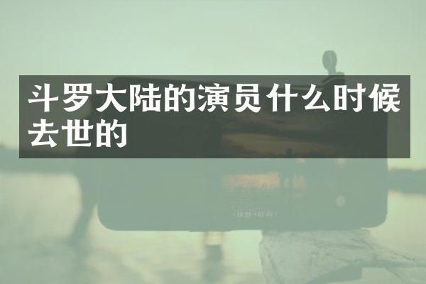 斗罗大陆的演员什么时候去世的