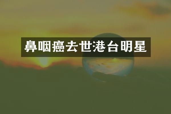 鼻咽癌去世港台明星