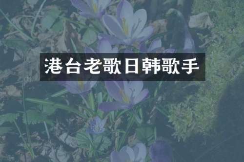 港台老歌日韩歌手