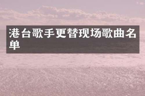 港台歌手更替现场歌曲名单