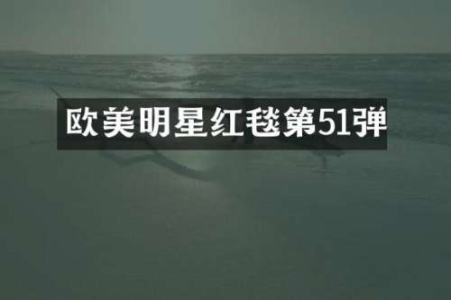 欧美明星红毯第51弹
