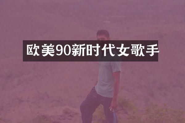 欧美90新时代女歌手