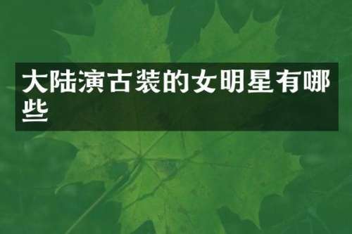 大陆演古装的女明星有哪些