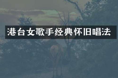 港台女歌手经典怀旧唱法