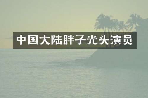 中国大陆胖子光头演员