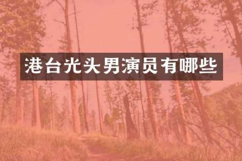 港台光头男演员有哪些