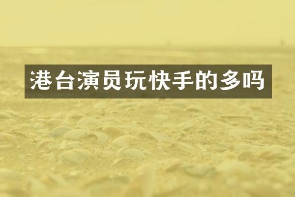 港台演员玩快手的多吗