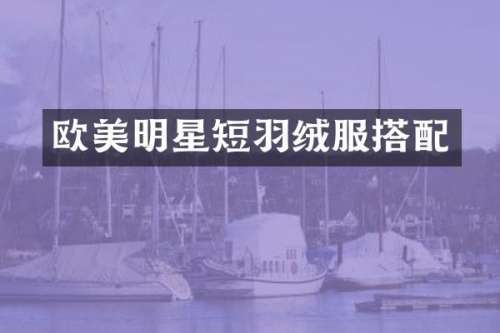 欧美明星短羽绒服搭配