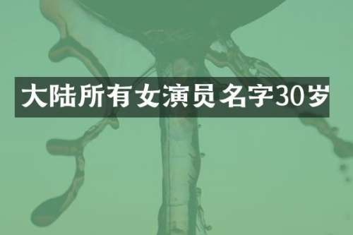 大陆所有女演员名字30岁