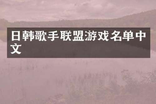 日韩歌手联盟游戏名单中文