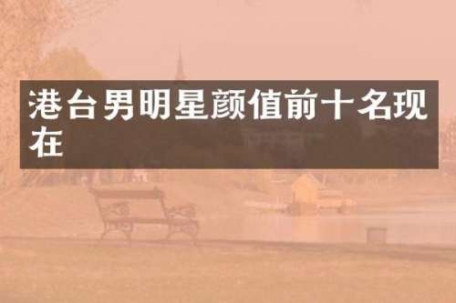 港台男明星颜值前十名现在