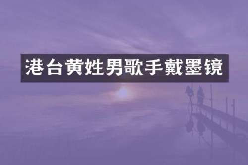 港台黄姓男歌手戴墨镜