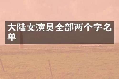 大陆女演员全部两个字名单