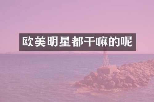 欧美明星都干嘛的呢