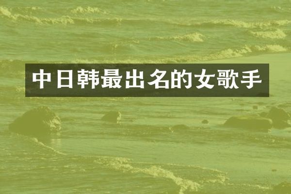 中日韩最出名的女歌手