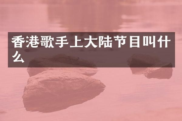 香港歌手上大陆节目叫什么