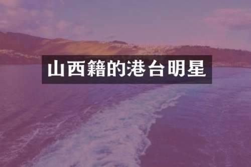 山西籍的港台明星