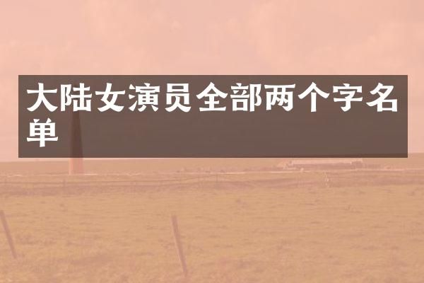 大陆女演员全部两个字名单