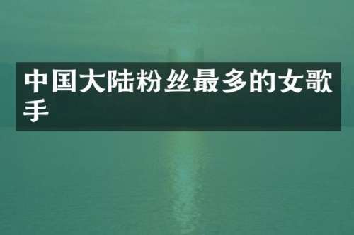 中国大陆粉丝最多的女歌手