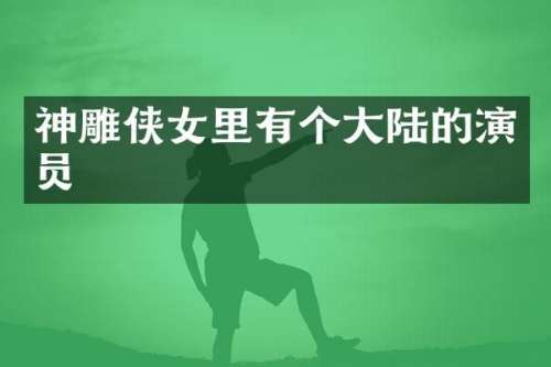 神雕侠女里有个大陆的演员