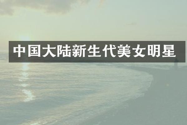 中国大陆新生代明星