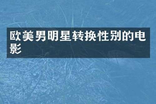 欧美男明星转换性别的电影