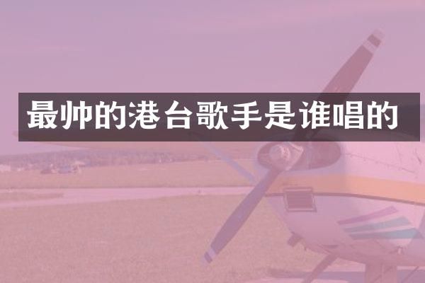 最帅的港台歌手是谁唱的