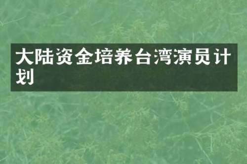 大陆资金培养台湾演员计划