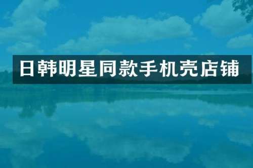日韩明星同款手机壳店铺
