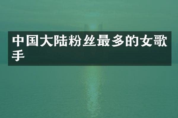 中国大陆粉丝最多的女歌手