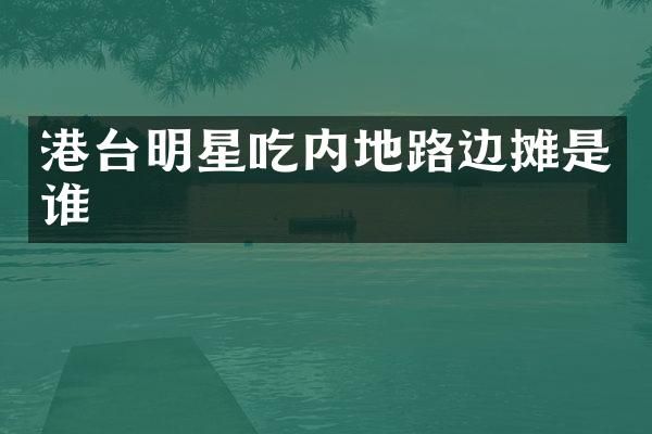港台明星吃内地路边摊是谁