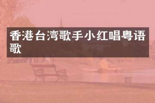 香港台湾歌手小红唱粤语歌