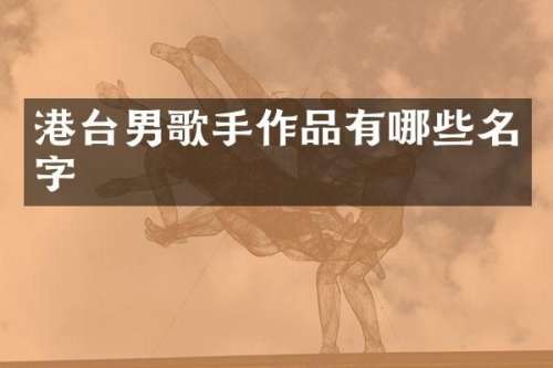 港台男歌手作品有哪些名字
