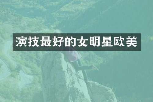 演技最好的女明星欧美