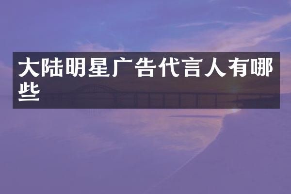 大陆明星广告代言人有哪些
