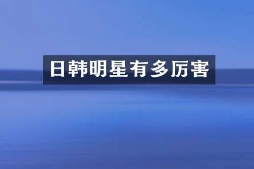 日韩明星有多厉害