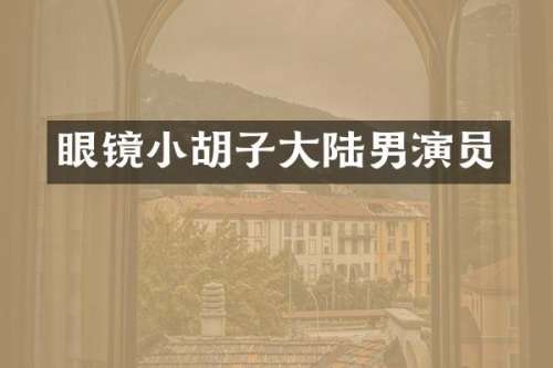 眼镜小胡子大陆男演员