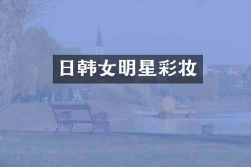 日韩女明星彩妆