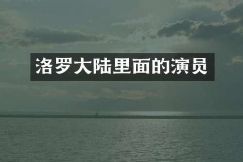 洛罗大陆里面的演员
