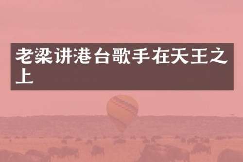 老梁讲港台歌手在天王之上