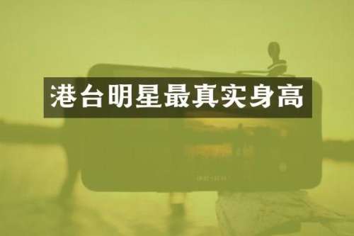 港台明星最真实身高