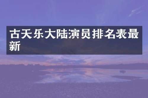 古天乐大陆演员排名表最新