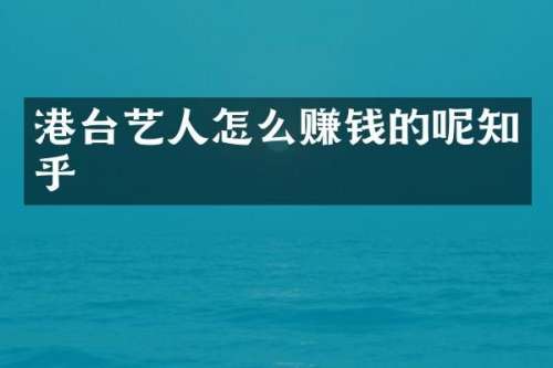 港台艺人怎么赚钱的呢知乎
