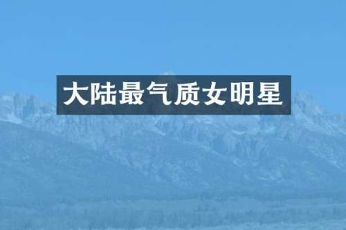 大陆最气质女明星